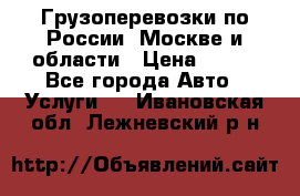 Грузоперевозки по России, Москве и области › Цена ­ 100 - Все города Авто » Услуги   . Ивановская обл.,Лежневский р-н